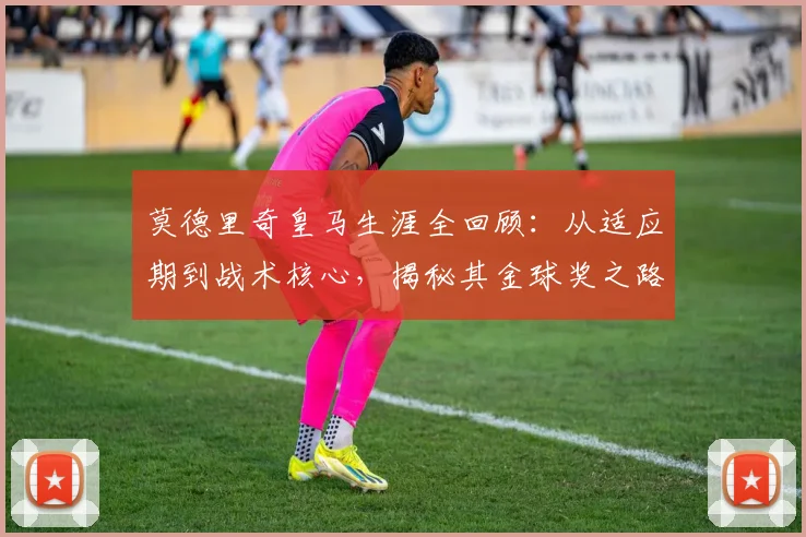 莫德里奇皇马生涯全回顾:从适应期到战术核心,揭秘其金球奖之路