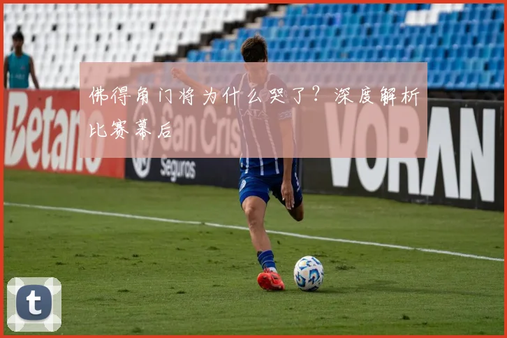 佛得角门将为什么哭了？深度解析比赛幕后