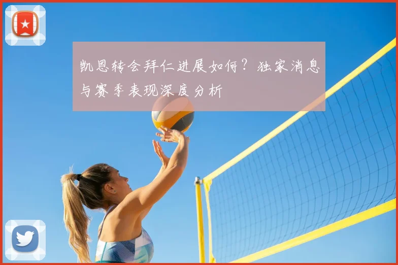 凯恩转会拜仁进展如何？独家消息与赛季表现深度分析