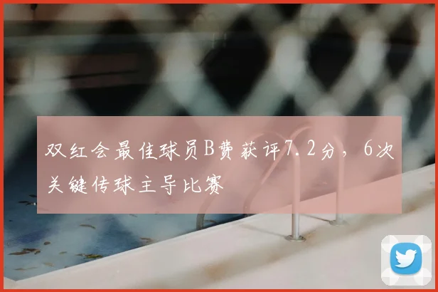 双红会最佳球员B费获评7.2分，6次关键传球主导比赛