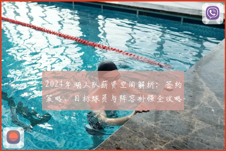 2024年湖人队薪资空间解析：签约策略、目标球员与阵容补强全攻略