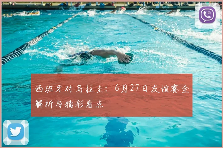 西班牙对乌拉圭:6月27日友谊赛全解析与精彩看点