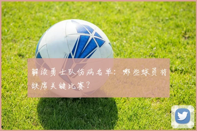 解读勇士队伤病名单：哪些球员将缺席关键比赛？