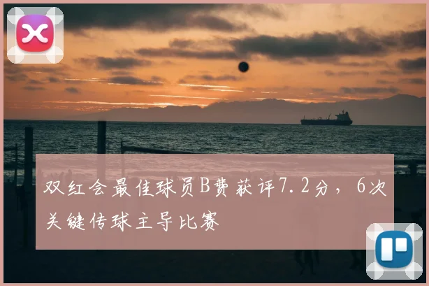 双红会最佳球员B费获评7.2分,6次关键传球主导比赛