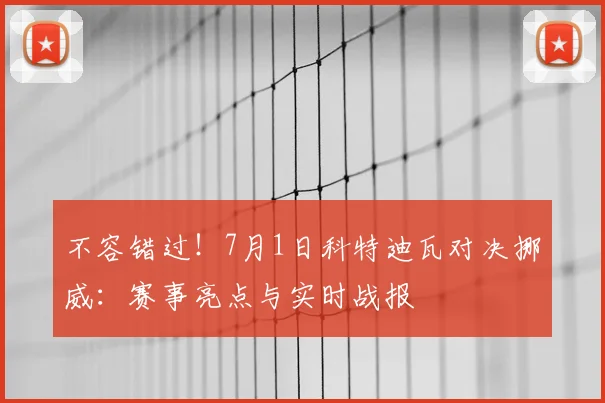 不容错过！7月1日科特迪瓦对决挪威：赛事亮点与实时战报