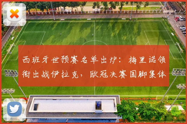 西班牙世预赛名单出炉：梅里诺领衔出战伊拉克，欧冠决赛国脚集体获轮休，2026世界杯征程开启