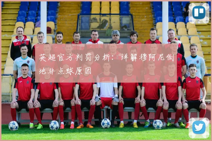 英超官方判罚分析：详解穆阿尼倒地非点球原因