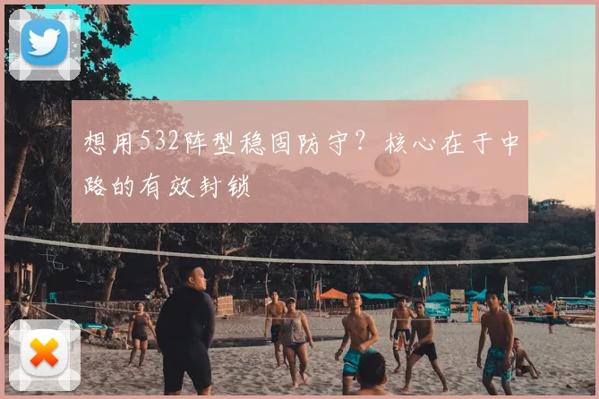 想用532阵型稳固防守？核心在于中路的有效封锁